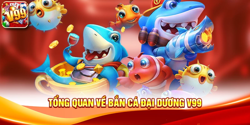 Khám phá thế giới rộng lớn cùng Bắn cá đại dương V99 1 Tổng quan về Bắn cá đại dương V99