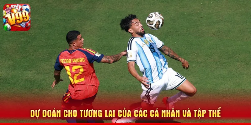 Phân Tích Trận Chung Kết Giữa Tây Ban Nha vs Argentina 3 Dự đoán cho tương lai của các cá nhân và tập thể